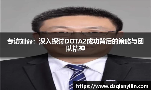 专访刘磊：深入探讨DOTA2成功背后的策略与团队精神