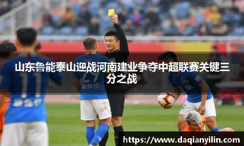山东鲁能泰山迎战河南建业争夺中超联赛关键三分之战