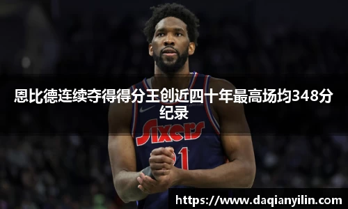 恩比德连续夺得得分王创近四十年最高场均348分纪录