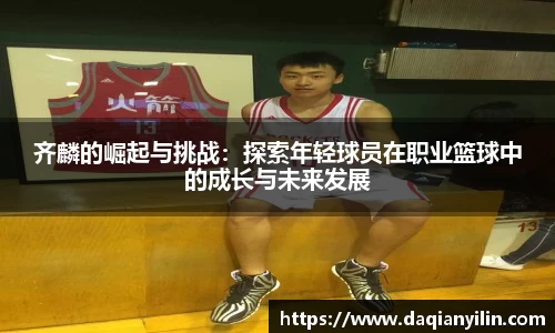 齐麟的崛起与挑战：探索年轻球员在职业篮球中的成长与未来发展